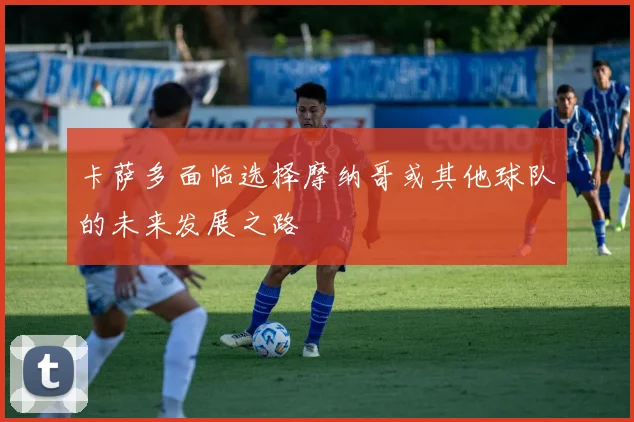 卡萨多面临选择摩纳哥或其他球队的未来发展之路