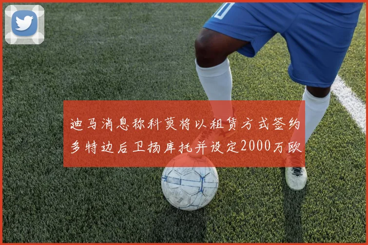 迪马消息称科莫将以租赁方式签约多特边后卫扬库托并设定2000万欧买断选项