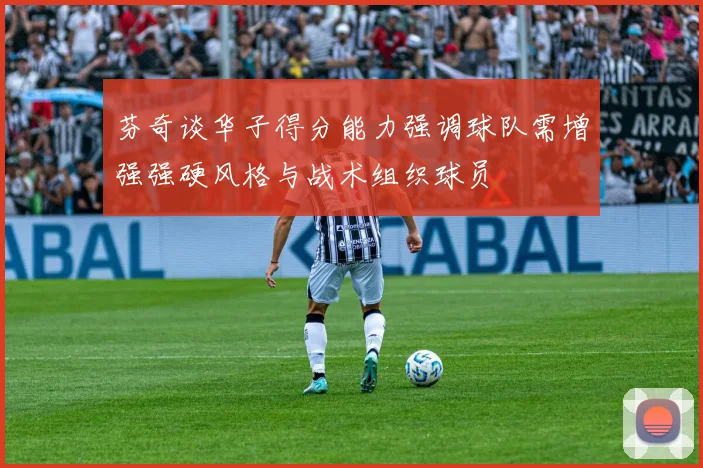 芬奇谈华子得分能力强调球队需增强强硬风格与战术组织球员