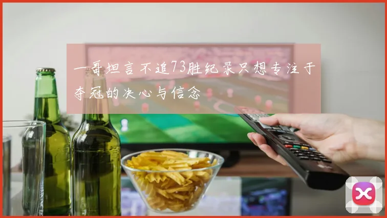 一哥坦言不追73胜纪录只想专注于夺冠的决心与信念
