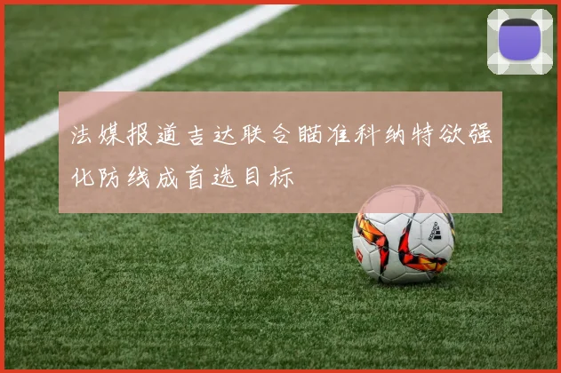 法媒报道吉达联合瞄准科纳特欲强化防线成首选目标