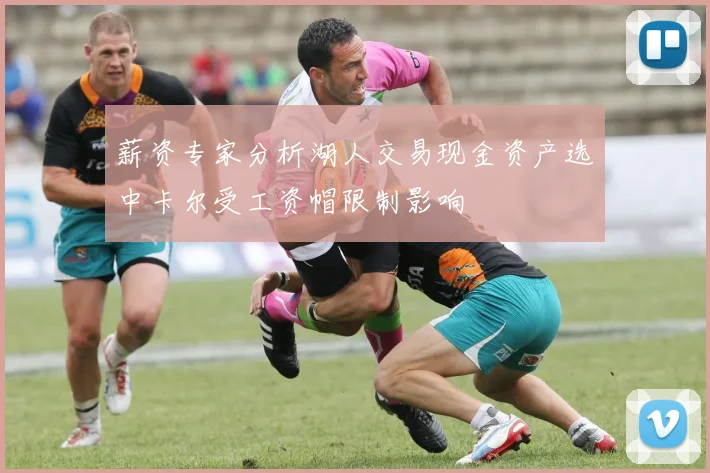 薪资专家分析湖人交易现金资产选中卡尔受工资帽限制影响