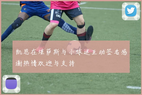凯恩在堪萨斯与小球迷互动签名感谢热情欢迎与支持