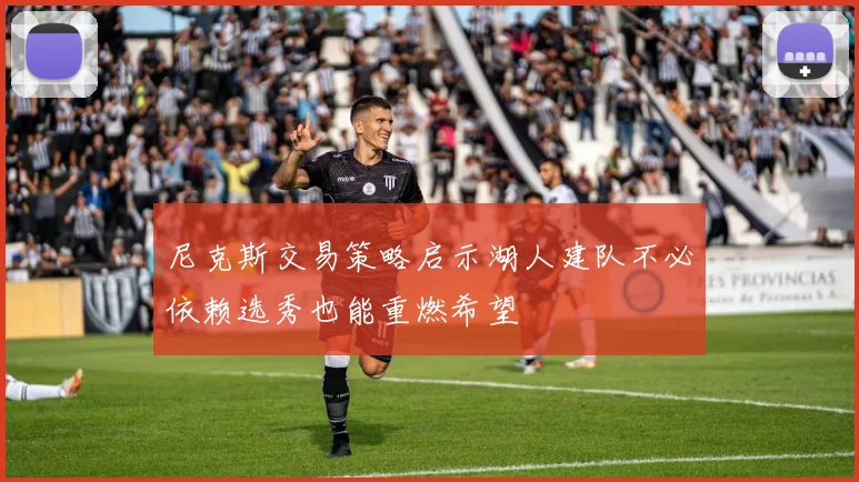 尼克斯交易策略启示湖人建队不必依赖选秀也能重燃希望