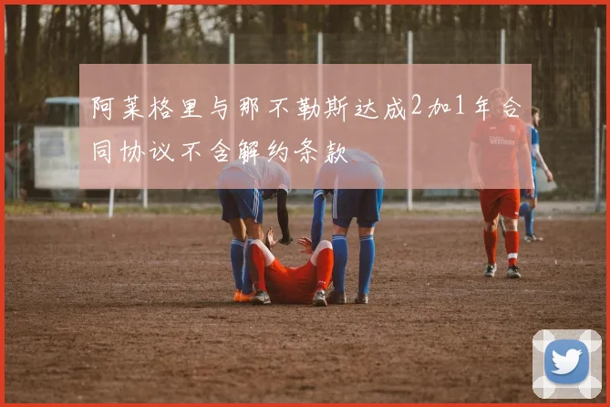 阿莱格里与那不勒斯达成2加1年合同协议不含解约条款