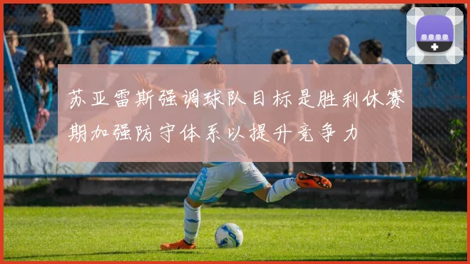 苏亚雷斯强调球队目标是胜利休赛期加强防守体系以提升竞争力