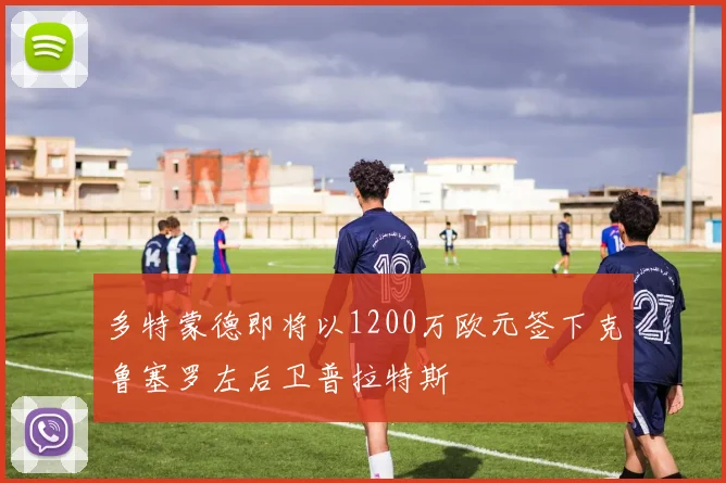 多特蒙德即将以1200万欧元签下克鲁塞罗左后卫普拉特斯